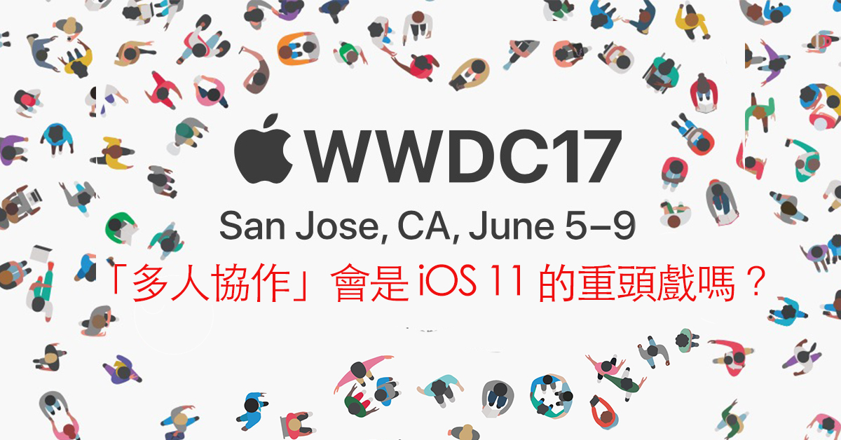 WWDC17 蘋果開發者大會就在六月五號！看來「多人協作」將會是 iOS 與 macOS 的下一階段任務啊～