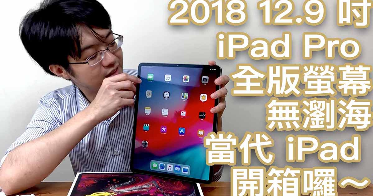 2018 iPad Pro 12.9 吋開箱（影片）＋選購相關問題釋疑